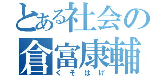 とある社会の倉富康輔（くそはげ）