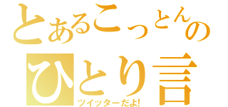 とあるこっとんのひとり言（ツイッターだよ！）