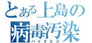 とある上島の病毒汚染（バイオネス）