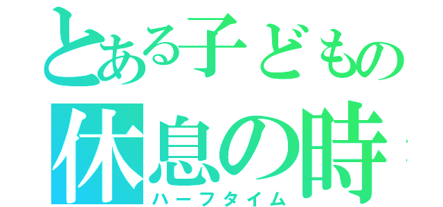 とある子どもの休息の時（ハーフタイム）