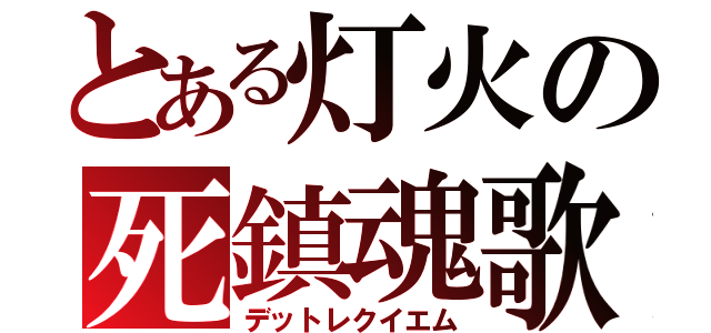 とある灯火の死鎮魂歌（デットレクイエム）