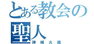 とある教会の聖人（神崎火織）