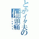 とあるイタ夫の偏頭痛（へんずつう）