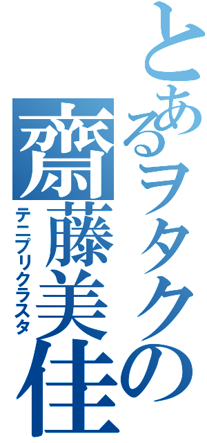 とあるヲタクの齋藤美佳（テニプリクラスタ）