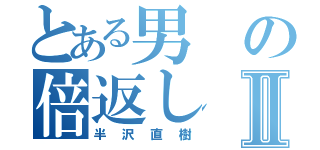 とある男の倍返しⅡ（半沢直樹）