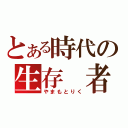 とある時代の生存 者（やまもとりく）