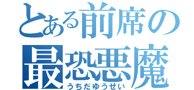 とある前席の最恐悪魔（うちだゆうせい）