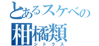 とあるスケベの柑橘類（シトラス）