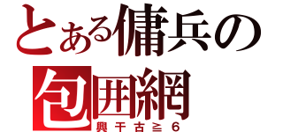 とある傭兵の包囲網（興干古≧６）