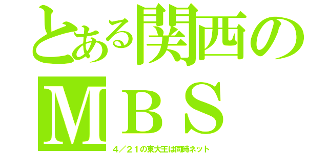 とある関西のＭＢＳ（４／２１の東大王は同時ネット）