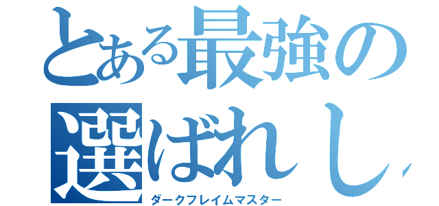 とある最強の選ばれし人間（ダークフレイムマスター）