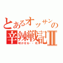 とあるオッサンの辛辣戦記Ⅱ（咲かせる・・花）