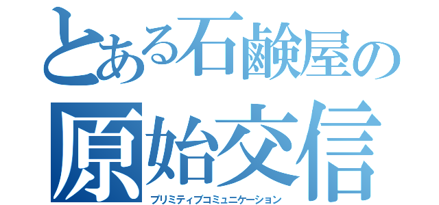 とある石鹸屋の原始交信（プリミティブコミュニケーション）