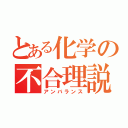 とある化学の不合理説（アンバランス）