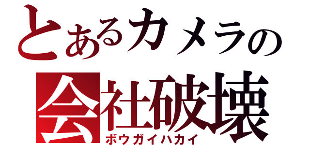 とあるカメラの会社破壊（ボウガイハカイ）