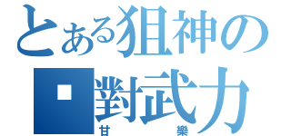 とある狙神の絕對武力（甘樂）