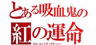 とある吸血鬼の紅の運命（スカーレットディスティニー）