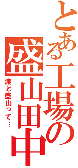 とある工場の盛山田中（渡と盛山って…）