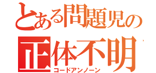 とある問題児の正体不明（コードアンノーン）