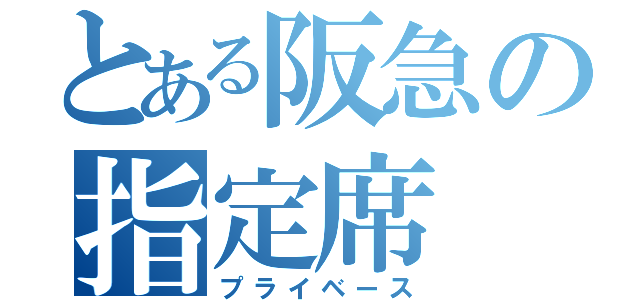 とある阪急の指定席（プライベース）