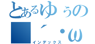 とあるゆぅの（´・ω・｀）（インデックス）