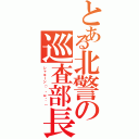 とある北警の巡査部長（シャキーン（｀・ω・´））