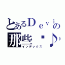 とあるＤｅｖｉＬの那些™♪（インデックス）