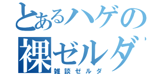 とあるハゲの裸ゼルダ（雑談ゼルダ）