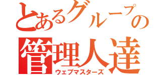 とあるグループの管理人達（ウェブマスターズ）