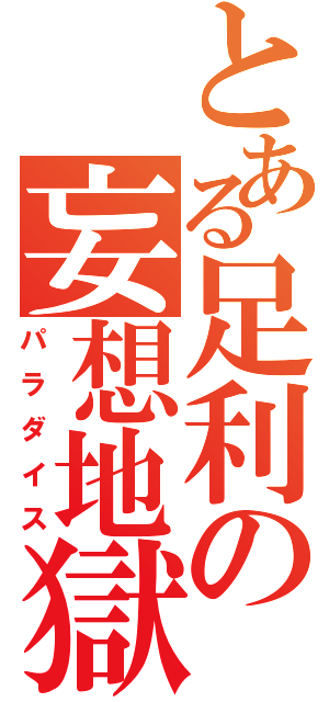 とある足利の妄想地獄（パラダイス）