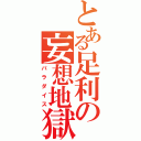 とある足利の妄想地獄（パラダイス）