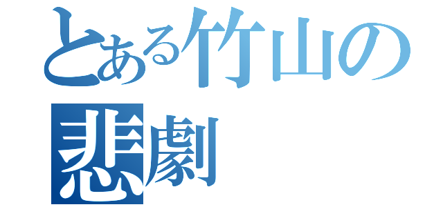 とある竹山の悲劇（）