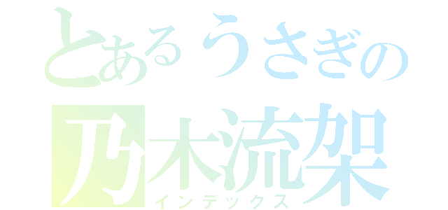 とあるうさぎの乃木流架（インデックス）