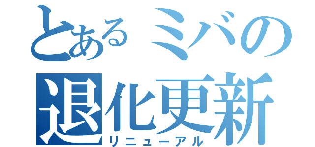 とあるミバの退化更新（リニューアル）