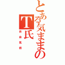 とある気ままのＴ氏（自由気侭）