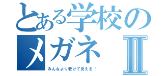 とある学校のメガネⅡ（みんなより老けて見える！）