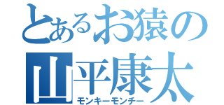 とあるお猿の山平康太（モンキーモンチー）