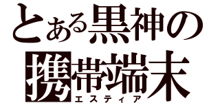 とある黒神の携帯端末（エスティア）