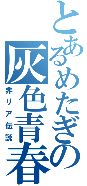 とあるめたぎの灰色青春（非リア伝説）