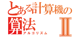 とある計算機の算法Ⅱ（アルゴリズム）