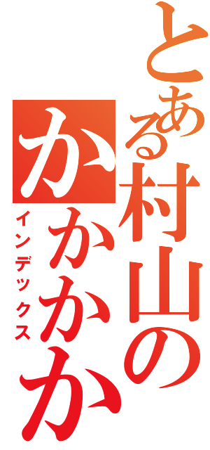 とある村山のかかかか（インデックス）