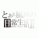 とある風輝の日常生活Ⅱ（デイリーライフ）