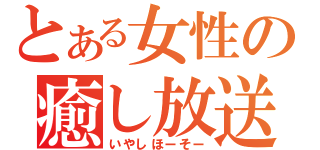 とある女性の癒し放送（いやしほーそー）