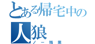 とある帰宅中の人狼（ノー残業）