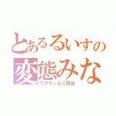 とあるるいすの変態みな（でかてぃんこ担当）