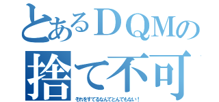 とあるＤＱＭの捨て不可（それをすてるなんてとんでもない！）