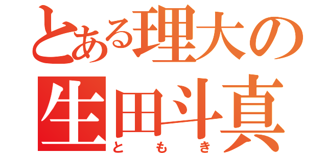 とある理大の生田斗真（ともき）