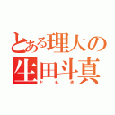 とある理大の生田斗真（ともき）