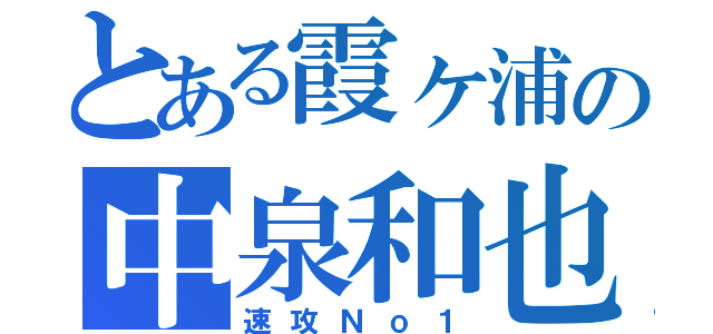 とある霞ヶ浦の中泉和也（速攻Ｎｏ１）