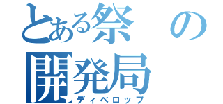 とある祭の開発局（ディベロップ）